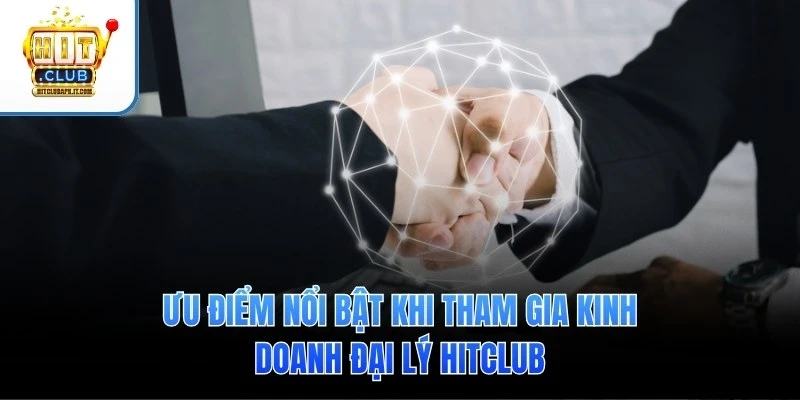 Ưu điểm nổi bật khi tham gia kinh doanh đại lý Hitclub