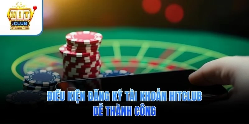 Điều kiện đăng ký tài khoản Hitclub dễ thành công