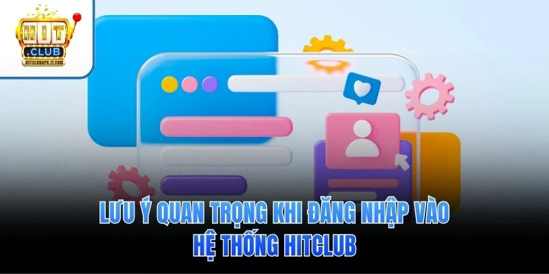 Lưu ý quan trọng khi đăng nhập vào hệ thống Hitclub