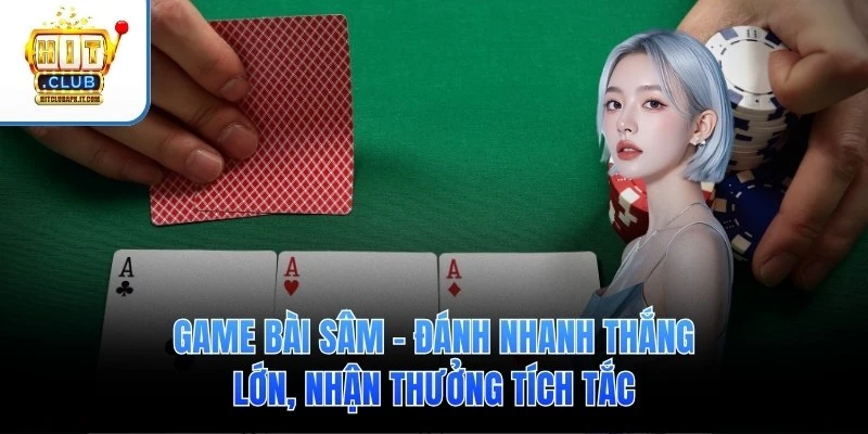 Game Bài Sâm – Đánh Nhanh Thắng Lớn, Nhận Thưởng Tích Tắc